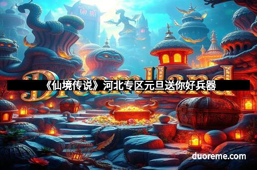 《仙境传说》河北专区元旦送你好兵器
