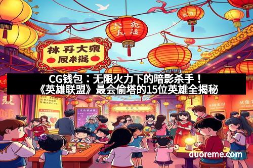 CG钱包：无限火力下的暗影杀手！《英雄联盟》最会偷塔的15位英雄全揭秘